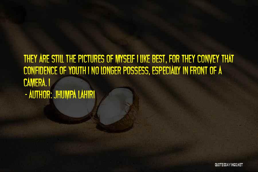 Jhumpa Lahiri Quotes: They Are Still The Pictures Of Myself I Like Best, For They Convey That Confidence Of Youth I No Longer