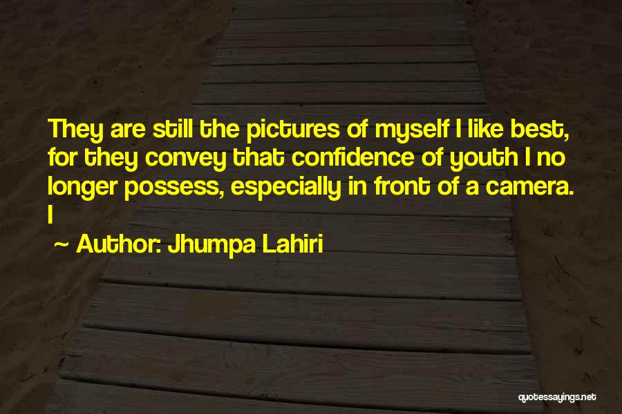 Jhumpa Lahiri Quotes: They Are Still The Pictures Of Myself I Like Best, For They Convey That Confidence Of Youth I No Longer
