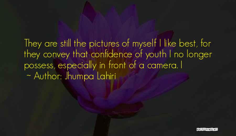 Jhumpa Lahiri Quotes: They Are Still The Pictures Of Myself I Like Best, For They Convey That Confidence Of Youth I No Longer