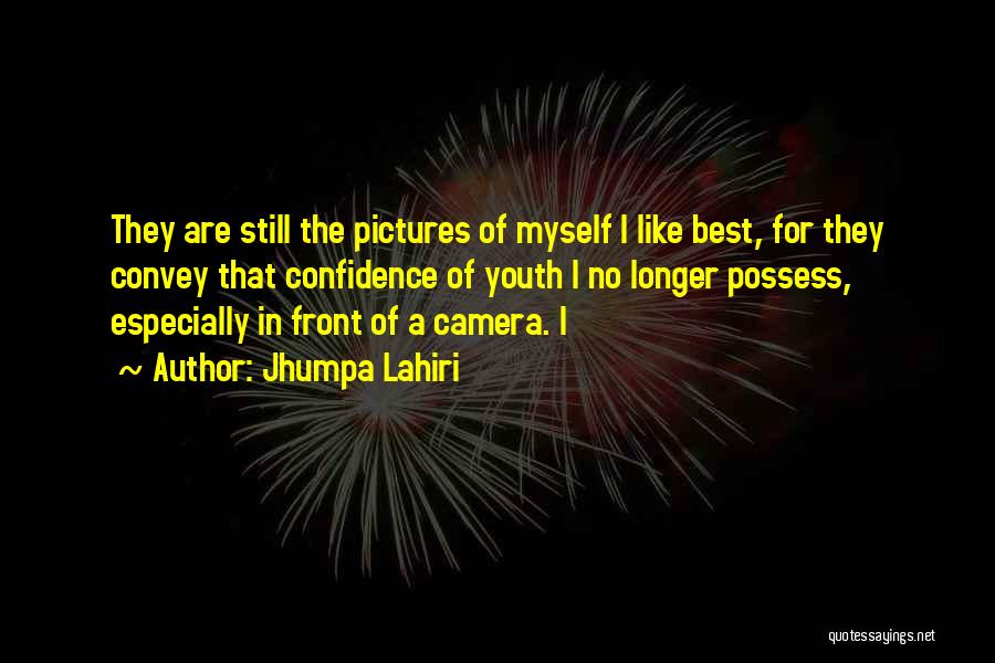 Jhumpa Lahiri Quotes: They Are Still The Pictures Of Myself I Like Best, For They Convey That Confidence Of Youth I No Longer