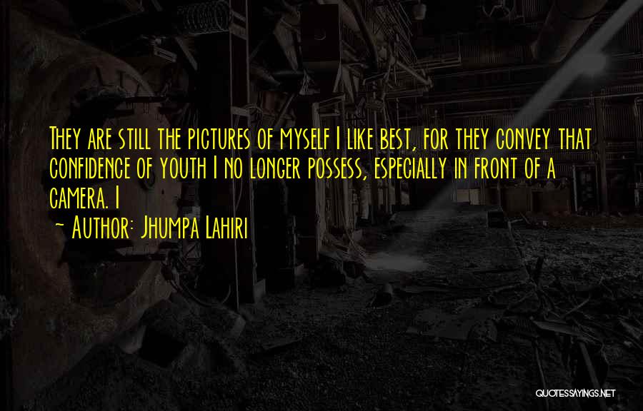 Jhumpa Lahiri Quotes: They Are Still The Pictures Of Myself I Like Best, For They Convey That Confidence Of Youth I No Longer