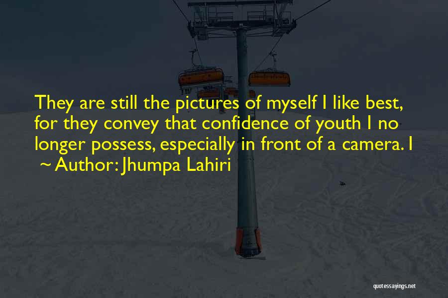 Jhumpa Lahiri Quotes: They Are Still The Pictures Of Myself I Like Best, For They Convey That Confidence Of Youth I No Longer