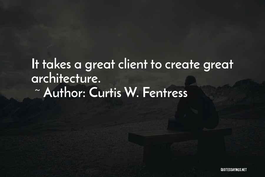 Curtis W. Fentress Quotes: It Takes A Great Client To Create Great Architecture.