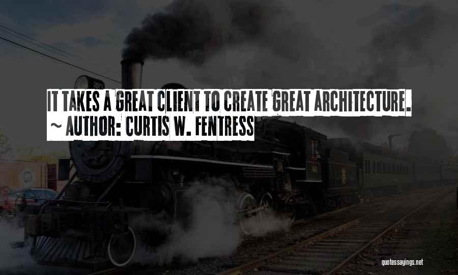 Curtis W. Fentress Quotes: It Takes A Great Client To Create Great Architecture.