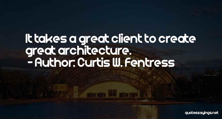 Curtis W. Fentress Quotes: It Takes A Great Client To Create Great Architecture.