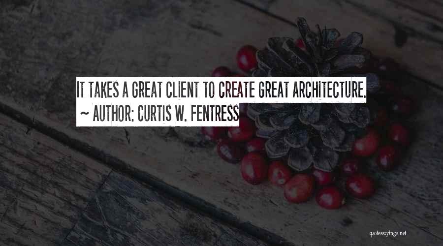 Curtis W. Fentress Quotes: It Takes A Great Client To Create Great Architecture.