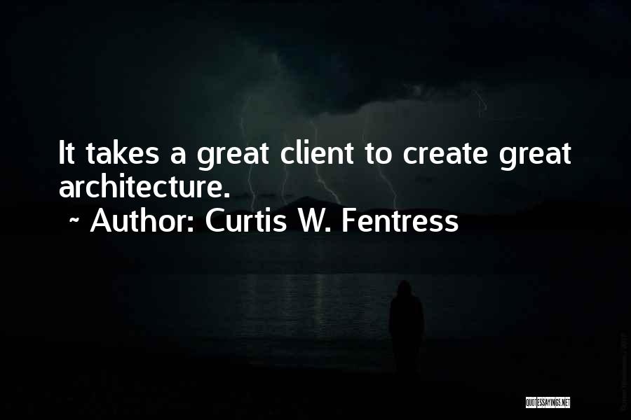 Curtis W. Fentress Quotes: It Takes A Great Client To Create Great Architecture.