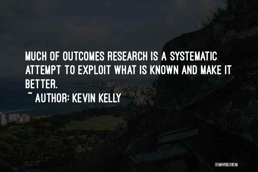 Kevin Kelly Quotes: Much Of Outcomes Research Is A Systematic Attempt To Exploit What Is Known And Make It Better.