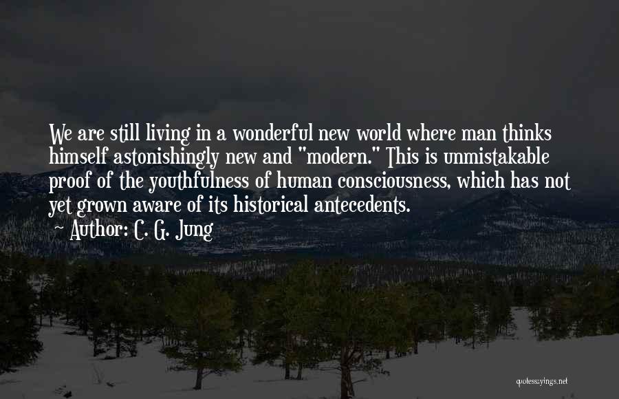 C. G. Jung Quotes: We Are Still Living In A Wonderful New World Where Man Thinks Himself Astonishingly New And Modern. This Is Unmistakable