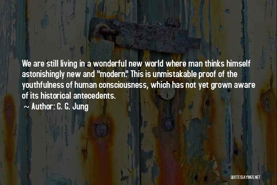 C. G. Jung Quotes: We Are Still Living In A Wonderful New World Where Man Thinks Himself Astonishingly New And Modern. This Is Unmistakable