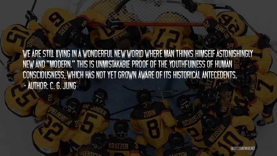 C. G. Jung Quotes: We Are Still Living In A Wonderful New World Where Man Thinks Himself Astonishingly New And Modern. This Is Unmistakable