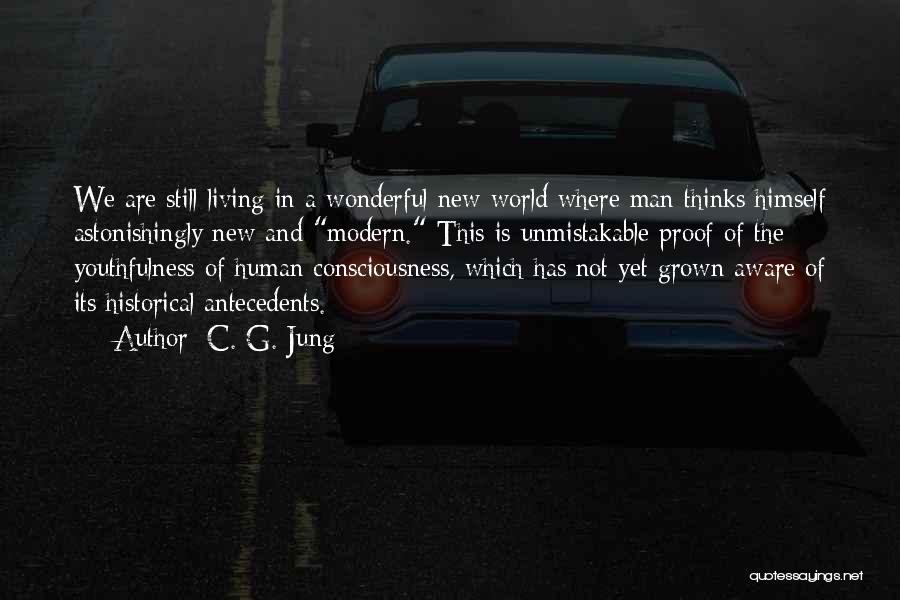 C. G. Jung Quotes: We Are Still Living In A Wonderful New World Where Man Thinks Himself Astonishingly New And Modern. This Is Unmistakable