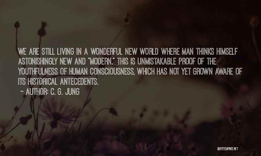 C. G. Jung Quotes: We Are Still Living In A Wonderful New World Where Man Thinks Himself Astonishingly New And Modern. This Is Unmistakable