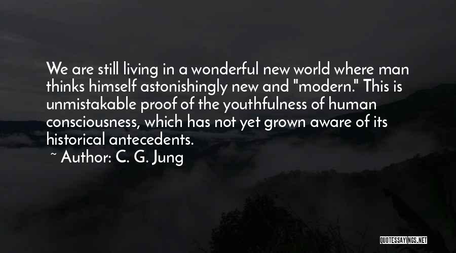 C. G. Jung Quotes: We Are Still Living In A Wonderful New World Where Man Thinks Himself Astonishingly New And Modern. This Is Unmistakable