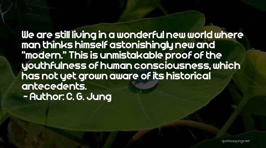 C. G. Jung Quotes: We Are Still Living In A Wonderful New World Where Man Thinks Himself Astonishingly New And Modern. This Is Unmistakable