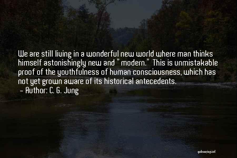 C. G. Jung Quotes: We Are Still Living In A Wonderful New World Where Man Thinks Himself Astonishingly New And Modern. This Is Unmistakable