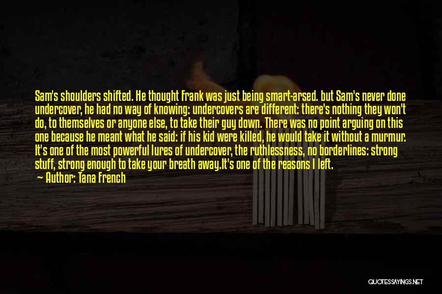 Tana French Quotes: Sam's Shoulders Shifted. He Thought Frank Was Just Being Smart-arsed. But Sam's Never Done Undercover, He Had No Way Of