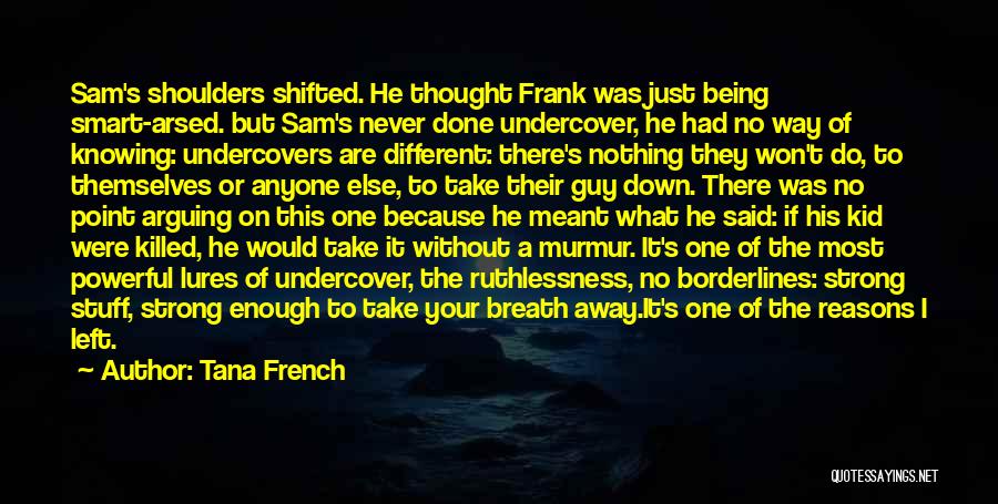 Tana French Quotes: Sam's Shoulders Shifted. He Thought Frank Was Just Being Smart-arsed. But Sam's Never Done Undercover, He Had No Way Of