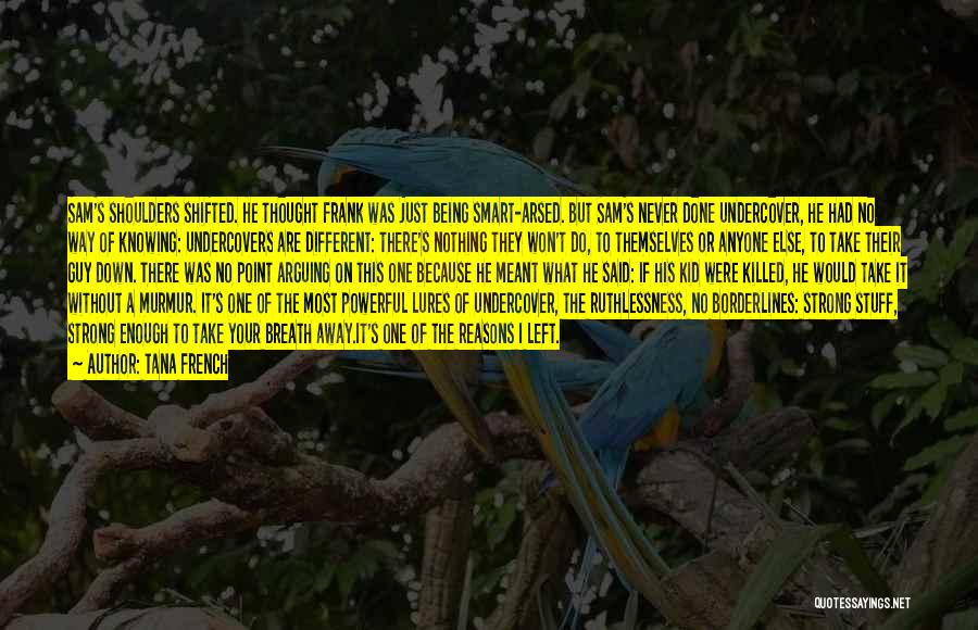 Tana French Quotes: Sam's Shoulders Shifted. He Thought Frank Was Just Being Smart-arsed. But Sam's Never Done Undercover, He Had No Way Of