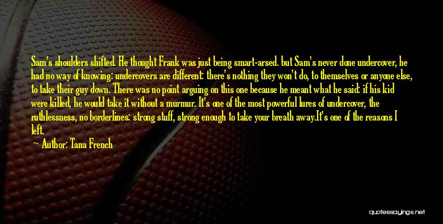 Tana French Quotes: Sam's Shoulders Shifted. He Thought Frank Was Just Being Smart-arsed. But Sam's Never Done Undercover, He Had No Way Of