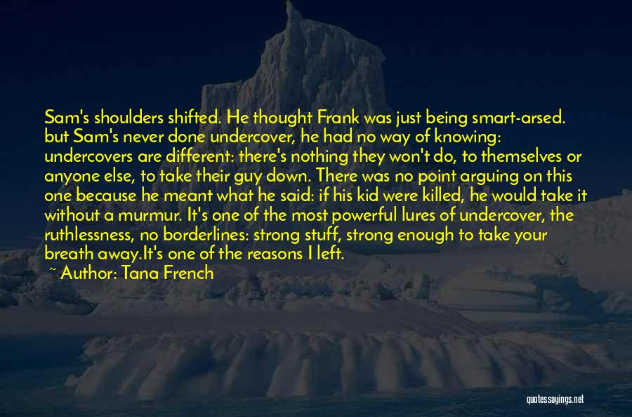 Tana French Quotes: Sam's Shoulders Shifted. He Thought Frank Was Just Being Smart-arsed. But Sam's Never Done Undercover, He Had No Way Of