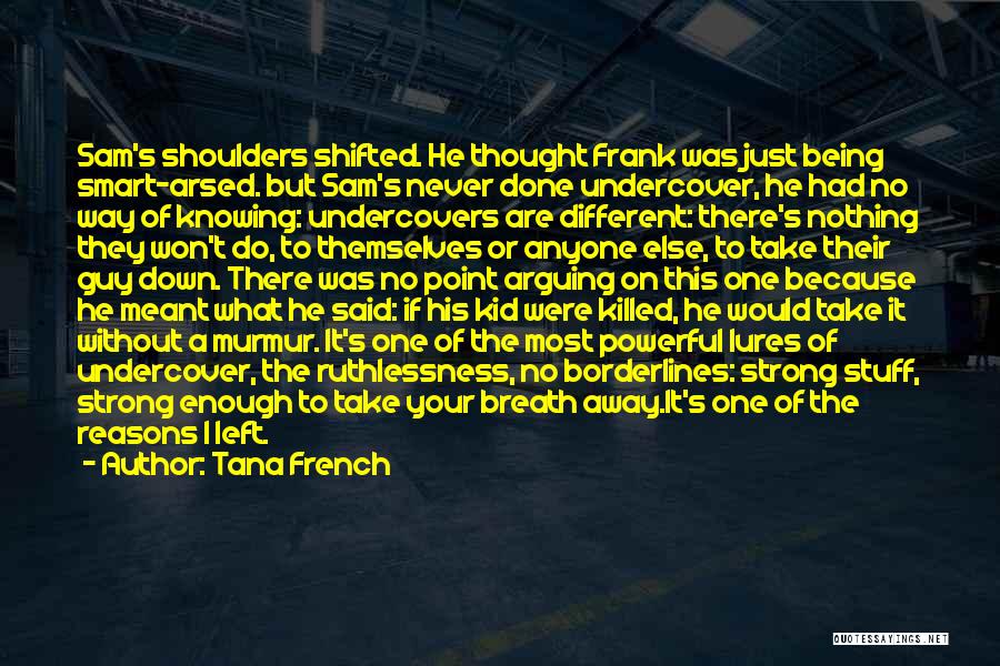Tana French Quotes: Sam's Shoulders Shifted. He Thought Frank Was Just Being Smart-arsed. But Sam's Never Done Undercover, He Had No Way Of