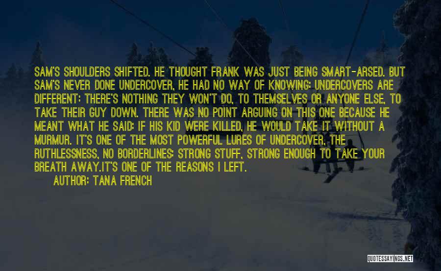 Tana French Quotes: Sam's Shoulders Shifted. He Thought Frank Was Just Being Smart-arsed. But Sam's Never Done Undercover, He Had No Way Of