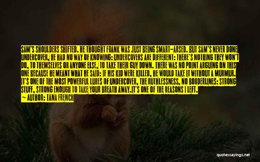 Tana French Quotes: Sam's Shoulders Shifted. He Thought Frank Was Just Being Smart-arsed. But Sam's Never Done Undercover, He Had No Way Of