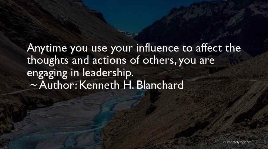 Kenneth H. Blanchard Quotes: Anytime You Use Your Influence To Affect The Thoughts And Actions Of Others, You Are Engaging In Leadership.