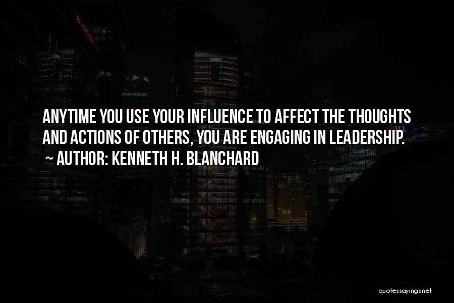 Kenneth H. Blanchard Quotes: Anytime You Use Your Influence To Affect The Thoughts And Actions Of Others, You Are Engaging In Leadership.