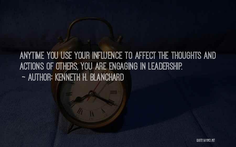 Kenneth H. Blanchard Quotes: Anytime You Use Your Influence To Affect The Thoughts And Actions Of Others, You Are Engaging In Leadership.