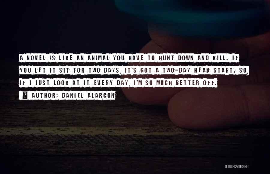 Daniel Alarcon Quotes: A Novel Is Like An Animal You Have To Hunt Down And Kill. If You Let It Sit For Two
