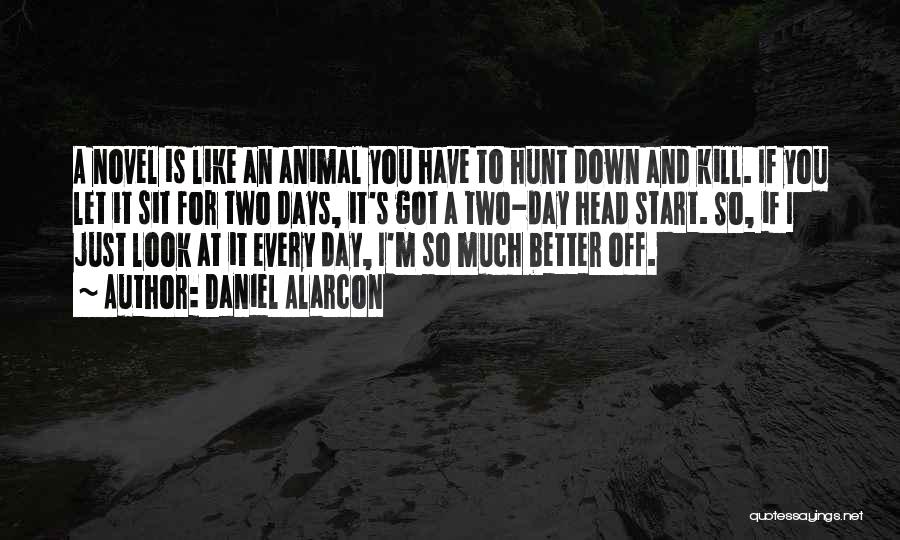 Daniel Alarcon Quotes: A Novel Is Like An Animal You Have To Hunt Down And Kill. If You Let It Sit For Two