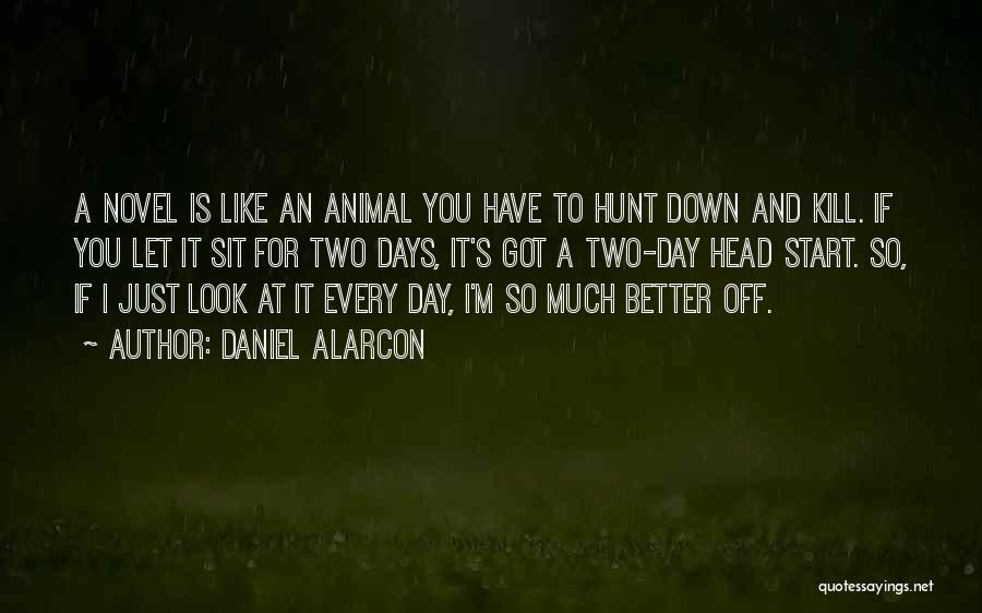 Daniel Alarcon Quotes: A Novel Is Like An Animal You Have To Hunt Down And Kill. If You Let It Sit For Two