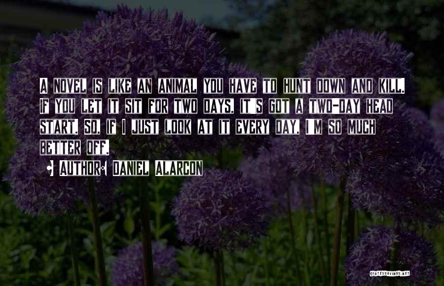 Daniel Alarcon Quotes: A Novel Is Like An Animal You Have To Hunt Down And Kill. If You Let It Sit For Two