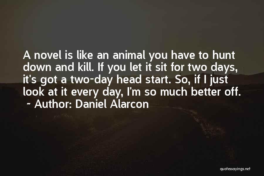 Daniel Alarcon Quotes: A Novel Is Like An Animal You Have To Hunt Down And Kill. If You Let It Sit For Two