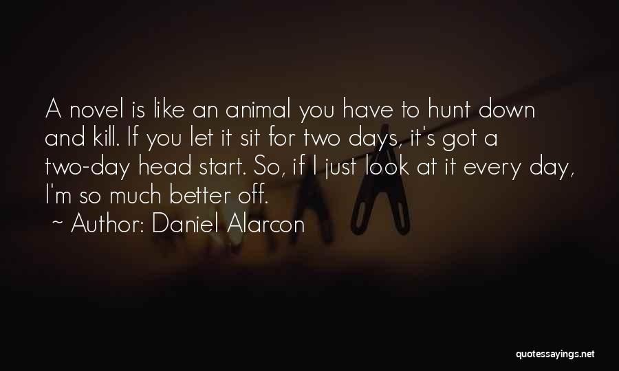 Daniel Alarcon Quotes: A Novel Is Like An Animal You Have To Hunt Down And Kill. If You Let It Sit For Two