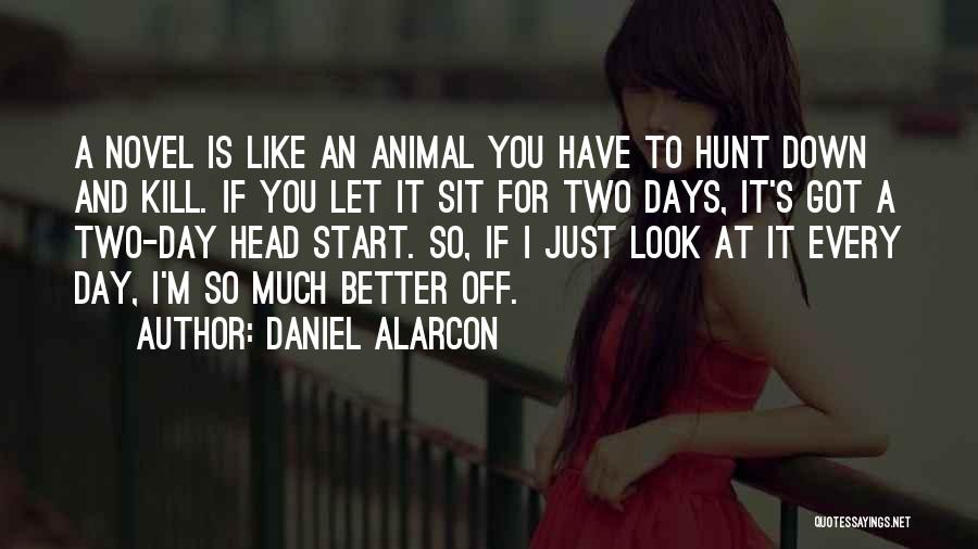 Daniel Alarcon Quotes: A Novel Is Like An Animal You Have To Hunt Down And Kill. If You Let It Sit For Two