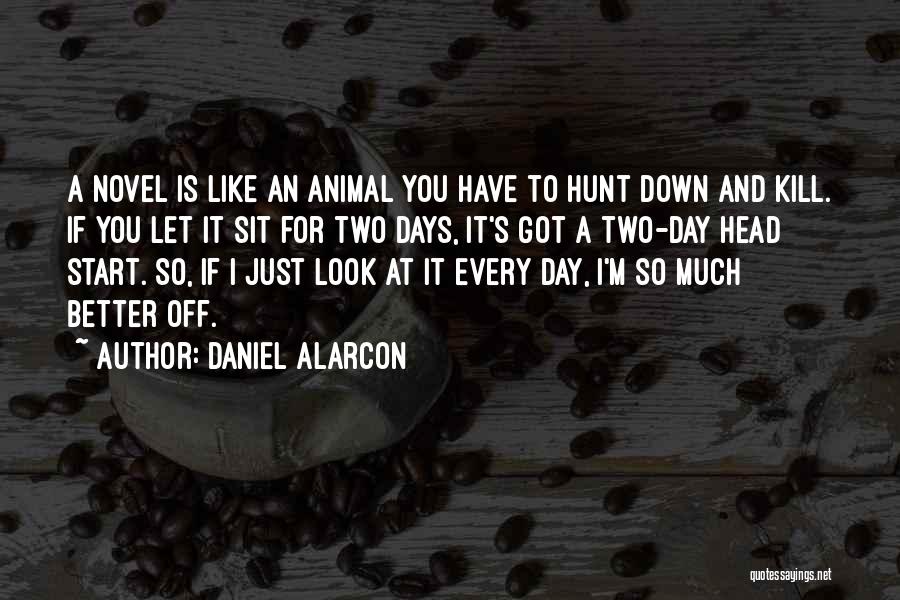 Daniel Alarcon Quotes: A Novel Is Like An Animal You Have To Hunt Down And Kill. If You Let It Sit For Two