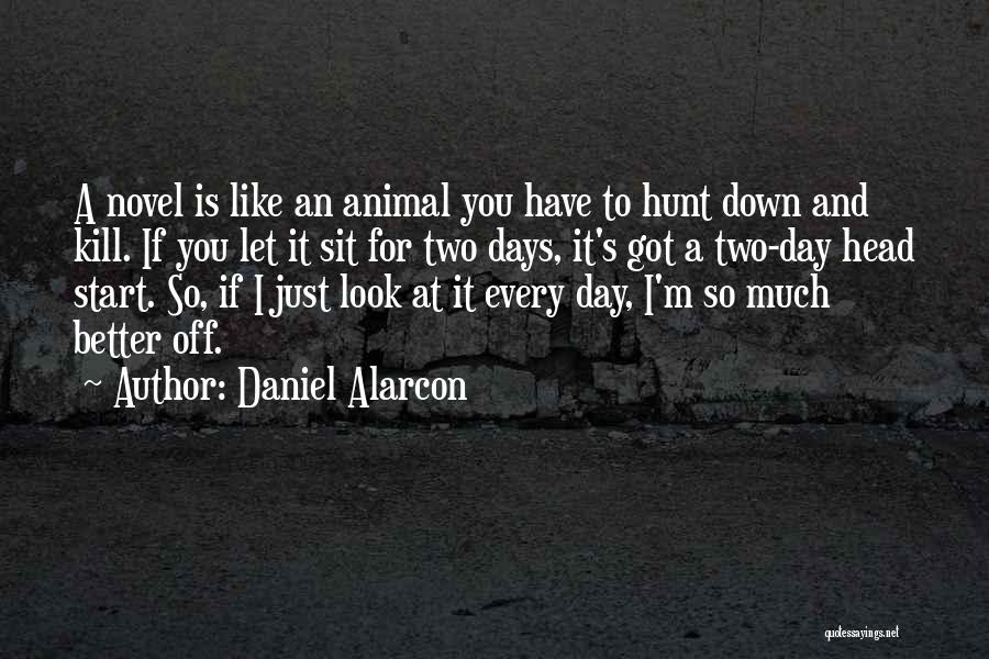 Daniel Alarcon Quotes: A Novel Is Like An Animal You Have To Hunt Down And Kill. If You Let It Sit For Two