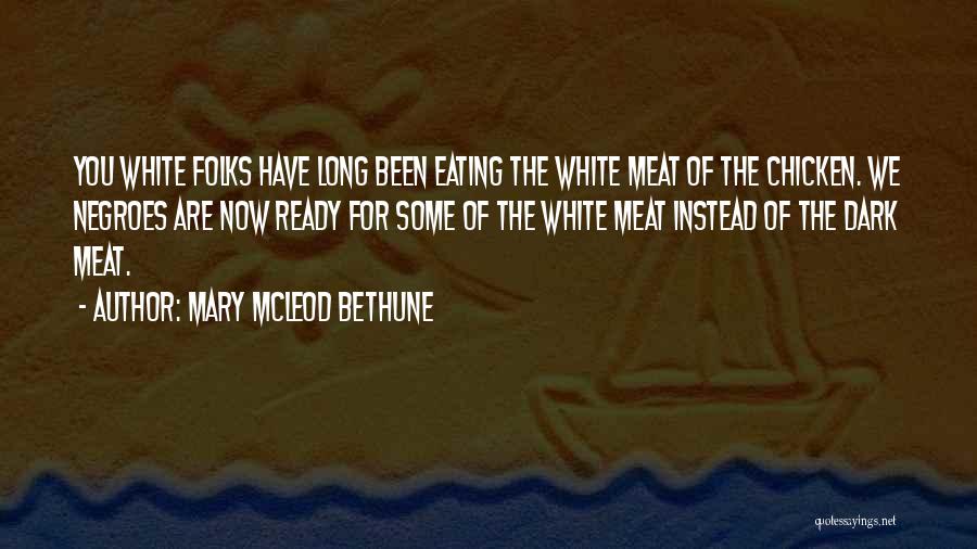 Mary McLeod Bethune Quotes: You White Folks Have Long Been Eating The White Meat Of The Chicken. We Negroes Are Now Ready For Some