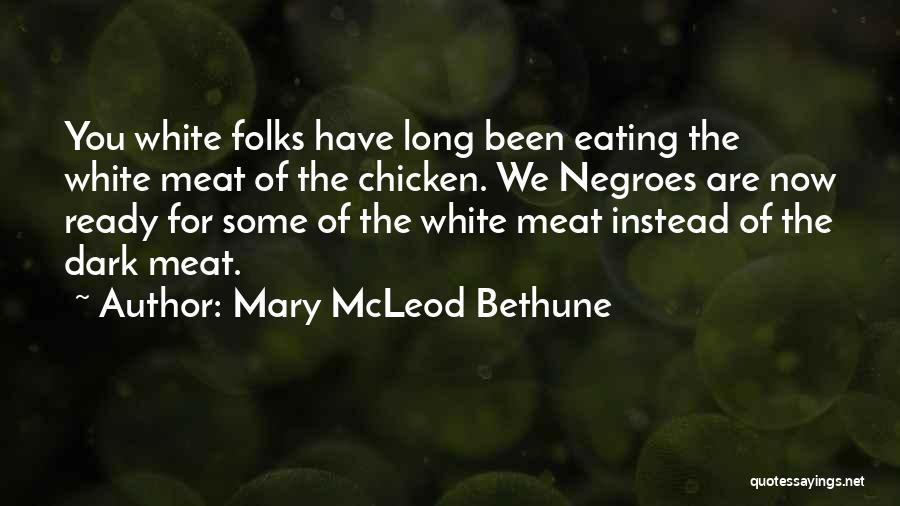 Mary McLeod Bethune Quotes: You White Folks Have Long Been Eating The White Meat Of The Chicken. We Negroes Are Now Ready For Some