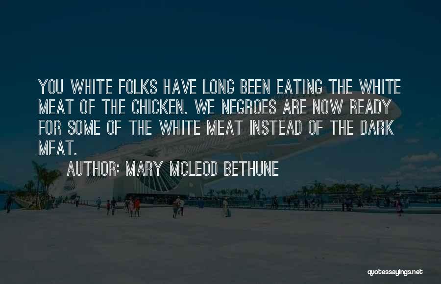 Mary McLeod Bethune Quotes: You White Folks Have Long Been Eating The White Meat Of The Chicken. We Negroes Are Now Ready For Some