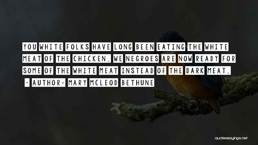 Mary McLeod Bethune Quotes: You White Folks Have Long Been Eating The White Meat Of The Chicken. We Negroes Are Now Ready For Some