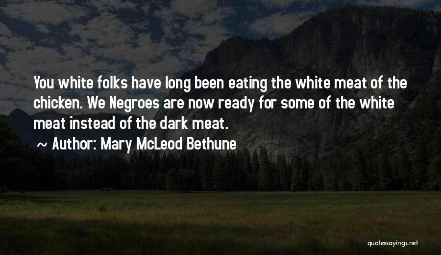 Mary McLeod Bethune Quotes: You White Folks Have Long Been Eating The White Meat Of The Chicken. We Negroes Are Now Ready For Some