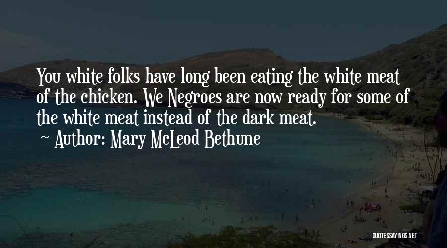 Mary McLeod Bethune Quotes: You White Folks Have Long Been Eating The White Meat Of The Chicken. We Negroes Are Now Ready For Some