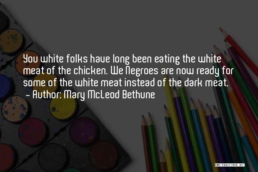 Mary McLeod Bethune Quotes: You White Folks Have Long Been Eating The White Meat Of The Chicken. We Negroes Are Now Ready For Some