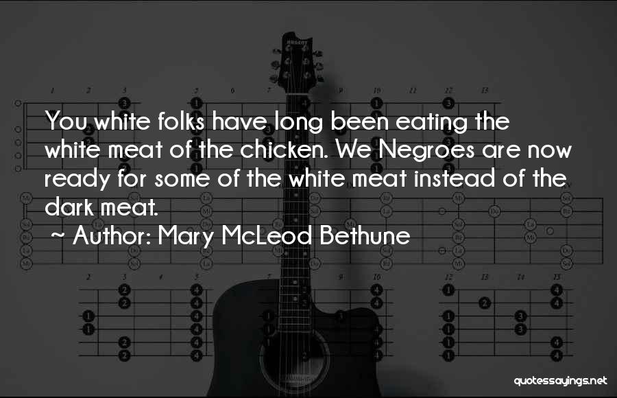 Mary McLeod Bethune Quotes: You White Folks Have Long Been Eating The White Meat Of The Chicken. We Negroes Are Now Ready For Some
