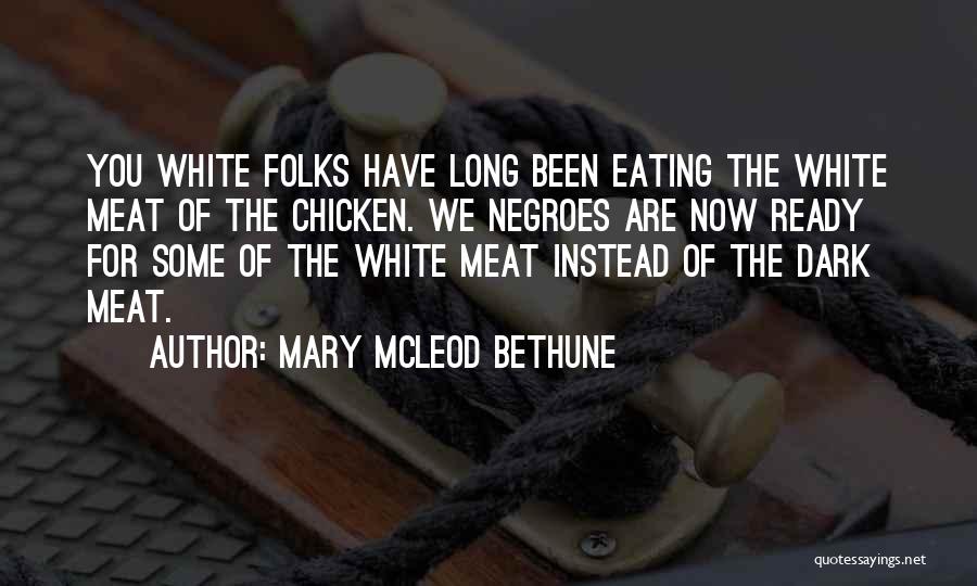 Mary McLeod Bethune Quotes: You White Folks Have Long Been Eating The White Meat Of The Chicken. We Negroes Are Now Ready For Some