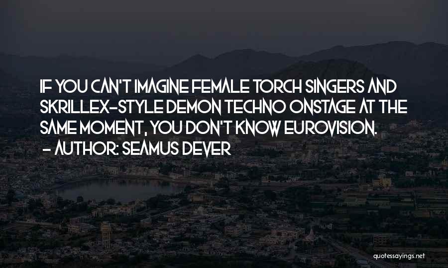 Seamus Dever Quotes: If You Can't Imagine Female Torch Singers And Skrillex-style Demon Techno Onstage At The Same Moment, You Don't Know Eurovision.